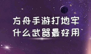 方舟手游打地牢什么武器最好用