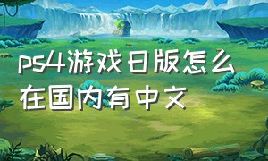ps4游戏日版怎么在国内有中文