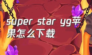 super star yg苹果怎么下载（苹果怎么下载super star）