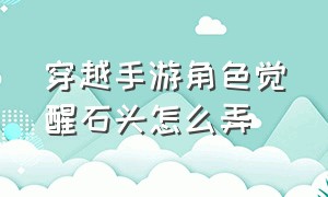 穿越手游角色觉醒石头怎么弄