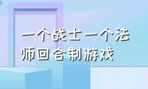 一个战士一个法师回合制游戏（有一款游戏是原始人的养成游戏）