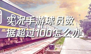 实况手游球员数据超过100怎么办