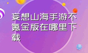 妄想山海手游不氪金版在哪里下载