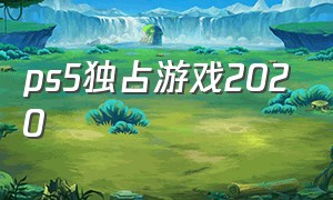 ps5独占游戏2020（ps5独占游戏明细）