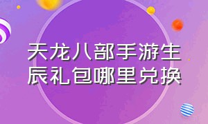 天龙八部手游生辰礼包哪里兑换