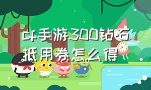 cf手游300钻石抵用券怎么得