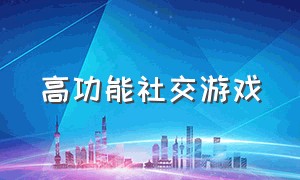 高功能社交游戏（高功能社交游戏推荐）