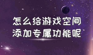 怎么给游戏空间添加专属功能呢