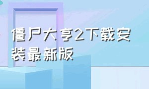 僵尸大亨2下载安装最新版（怎么下载僵尸大亨2中文版）