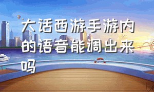 大话西游手游内的语音能调出来吗