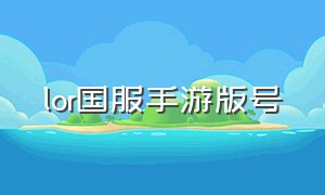 lor国服手游版号（lor手游台服官网入口）