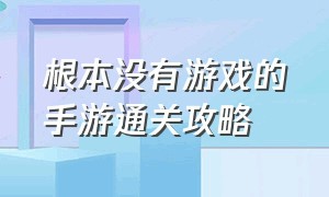 根本没有游戏的手游通关攻略