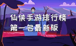 仙侠手游排行榜第一名最新版