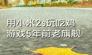 用小米2s玩吃鸡游戏5年前老旗舰