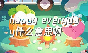 happy everyday什么意思啊