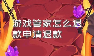 游戏管家怎么退款申请退款