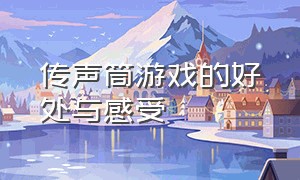 传声筒游戏的好处与感受（传声筒游戏告诉我们什么道理）