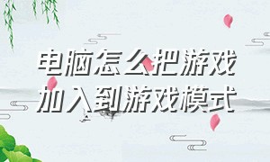 电脑怎么把游戏加入到游戏模式