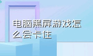 电脑黑屏游戏怎么会卡住