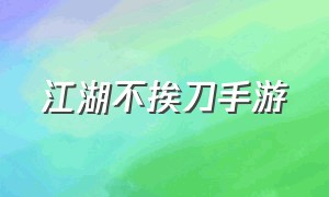 江湖不挨刀手游（江湖不挨刀手游攻略）