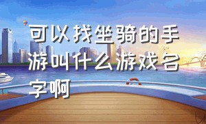 可以找坐骑的手游叫什么游戏名字啊