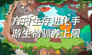 方舟生存进化手游生物驯养上限