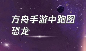 方舟手游中跑图恐龙