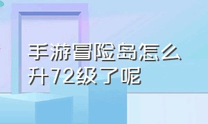 手游冒险岛怎么升72级了呢（手游冒险岛怎么升72级了呢视频）