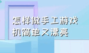 怎样做手工游戏机简单又漂亮