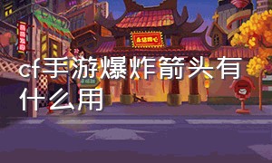 cf手游爆炸箭头有什么用（cf手游爆炸箭头有什么用啊）