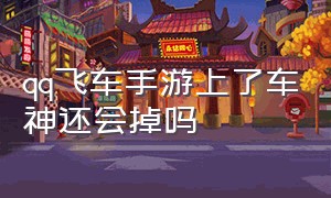 qq飞车手游上了车神还会掉吗