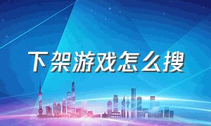 下架游戏怎么搜