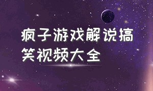 疯子游戏解说搞笑视频大全