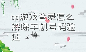 qq游戏登录怎么解除手机号码验证