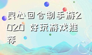 良心回合制手游2020 好玩游戏推荐（2021十大良心回合制手游排行榜）