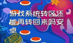 游戏系统转区还能再转回来吗安卓