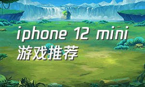 iphone 12 mini游戏推荐（苹果12mini最适合玩的游戏是）