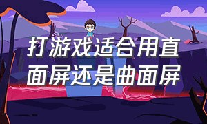 打游戏适合用直面屏还是曲面屏