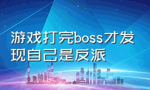 游戏打完boss才发现自己是反派