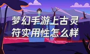 梦幻手游上古灵符实用性怎么样