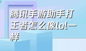 腾讯手游助手打王者怎么像lol一样（腾讯手游助手怎么设置打王者不卡）