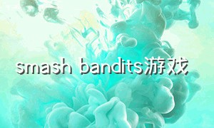 smash bandits游戏（smash it游戏怎么下载）