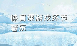 体育课游戏环节音乐