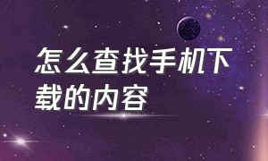 怎么查找手机下载的内容