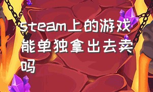 steam上的游戏能单独拿出去卖吗