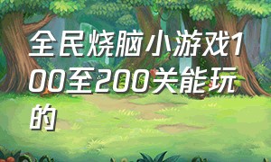 全民烧脑小游戏100至200关能玩的