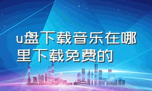 u盘下载音乐在哪里下载免费的