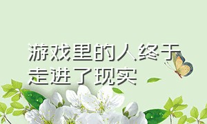 游戏里的人终于走进了现实