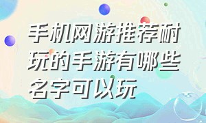 手机网游推荐耐玩的手游有哪些名字可以玩