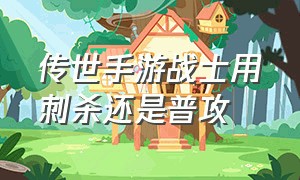 传世手游战士用刺杀还是普攻